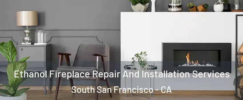  Ethanol Fireplace Repair And Installation Services South San Francisco - CA