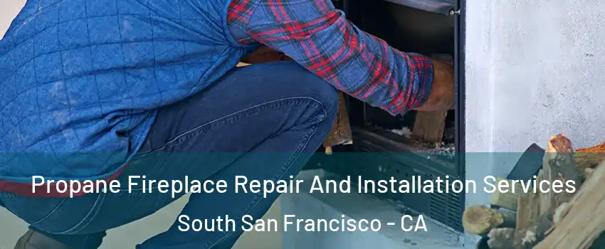 Propane Fireplace Repair And Installation Services South San Francisco - CA