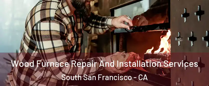  Wood Furnace Repair And Installation Services South San Francisco - CA